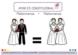 AMAR ES CONSTITUCIONAL
                        Matrimonio = Matrimonio




http://diversidadycoeducacion.com   Kika Fumero y Amaya Padilla   Autor pictogramas: Sergio Palao Procedencia: ARASAAC http://catedu.es/arasaac/ Licencia: CC (BY-NC-SA)
 