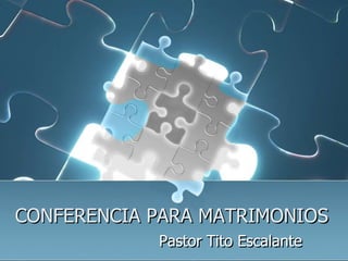 CONFERENCIA PARA MATRIMONIOS
            Pastor Tito Escalante
 