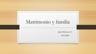 Matrimonio y familia
Jared Moscoso U.
00112040
 