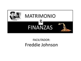 MATRIMONIO
&

FINANZAS
FACILITADOR:

Freddie Johnson

 