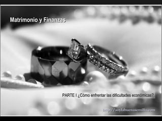 Matrimonio y Finanzas   PARTE I ¿Cómo enfrentar las dificultades económicas? http://soylabuenasemilla.com 