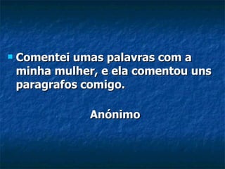 Comentei umas palavras com a minha mulher, e ela comentou uns paragrafos comigo. Anónimo 
