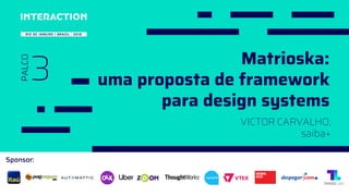 Sponsor:
3
PALCO
Matrioska:
uma proposta de framework
para design systems
VICTOR CARVALHO,
saiba+
 