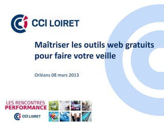 Maîtriser les outils web gratuits
pour faire votre veille
Orléans 08 mars 2013
 