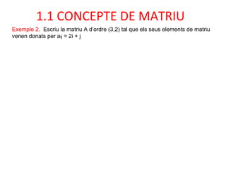 Exemple 2. Escriu la matriu A d’ordre (3,2) tal que els seus elements de matriu
venen donats per aij = 2i + j
1.1 CONCEPTE DE MATRIU
 