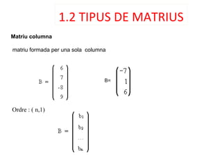 1.2 TIPUS DE MATRIUS
Matriu columna
matriu formada per una sola columna
Ordre : ( n,1)
B=
 