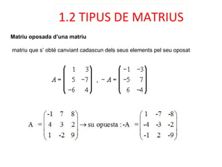 1.2 TIPUS DE MATRIUS
Matriu oposada d’una matriu
matriu que s’ obté canviant cadascun dels seus elements pel seu oposat
 