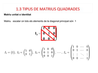 Matriu unitat o identitat
Matriu escalar on tots els elements de la diagonal principal són 1
1.3 TIPUS DE MATRIUS QUADRADES
 