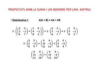 • Distributiva I: k(A + B) = kA + kB
PROPIETATS AMB LA SUMA I UN NOMBRE PER UNA MATRIU
 