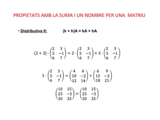 PROPIETATS AMB LA SUMA I UN NOMBRE PER UNA MATRIU
• Distributiva II: (k + h)A = kA + hA
 