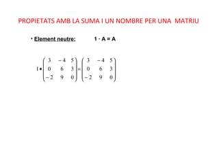 PROPIETATS AMB LA SUMA I UN NOMBRE PER UNA MATRIU
• Element neutre: 1 · A = A










−
−
=










−
−
•
092
360
543
092
360
543
1
 
