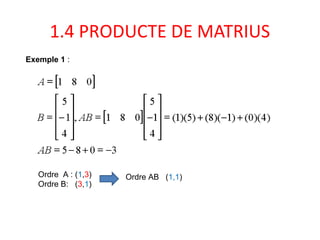 1.4 PRODUCTE DE MATRIUS
Exemple 1 :
Ordre A : (1,3)
Ordre B: (3,1)
Ordre AB (1,1)
 