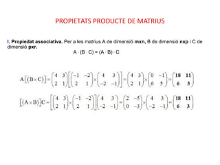 PROPIETATS PRODUCTE DE MATRIUS
I. Propiedat associativa. Per a les matrius A de dimensió mxn, B de dimensió nxp i C de
dimensió pxr.
A .
(B .
C) = (A .
B) .
C
 