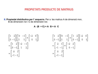 PROPIETATS PRODUCTE DE MATRIUS
II. Propiedat distributiva per l’ esquerra. Per a les matrius A de dimensió mxn,
B de dimensión nxr i C de dimensión nxr.
A .
(B + C) = A .
B + A .
C
 