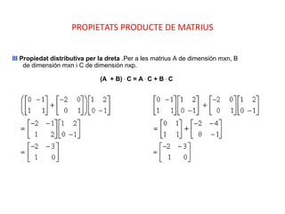 PROPIETATS PRODUCTE DE MATRIUS
III Propiedat distributiva per la dreta .Per a les matrius A de dimensión mxn, B
de dimensión mxn i C de dimensión nxp.
(A + B) .
C = A .
C + B .
C
 