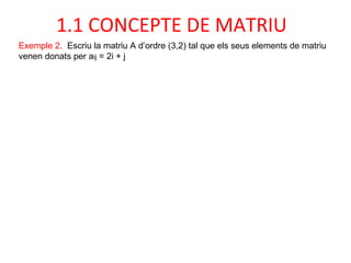 Exemple 2. Escriu la matriu A d’ordre (3,2) tal que els seus elements de matriu
venen donats per aij = 2i + j
1.1 CONCEPTE...