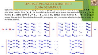 Donades dues matrius A = (a ij ) i B = (b ij ) de dimensió mxn , la matriu A + B és
una altra matriu S = (s ij ) de la mat...