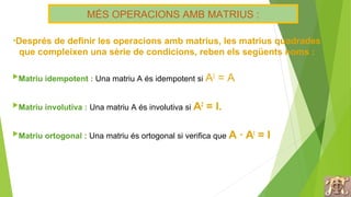 MATRIU INVERSA
Tres mètodes per calcular la inversa :
•Directament
•Mètode de Gauss- Jordan
•Utilitzant determinants
 