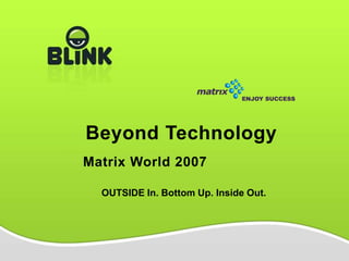 Beyond Technology
Matrix World 2007

  OUTSIDE In. Bottom Up. Inside Out.
 