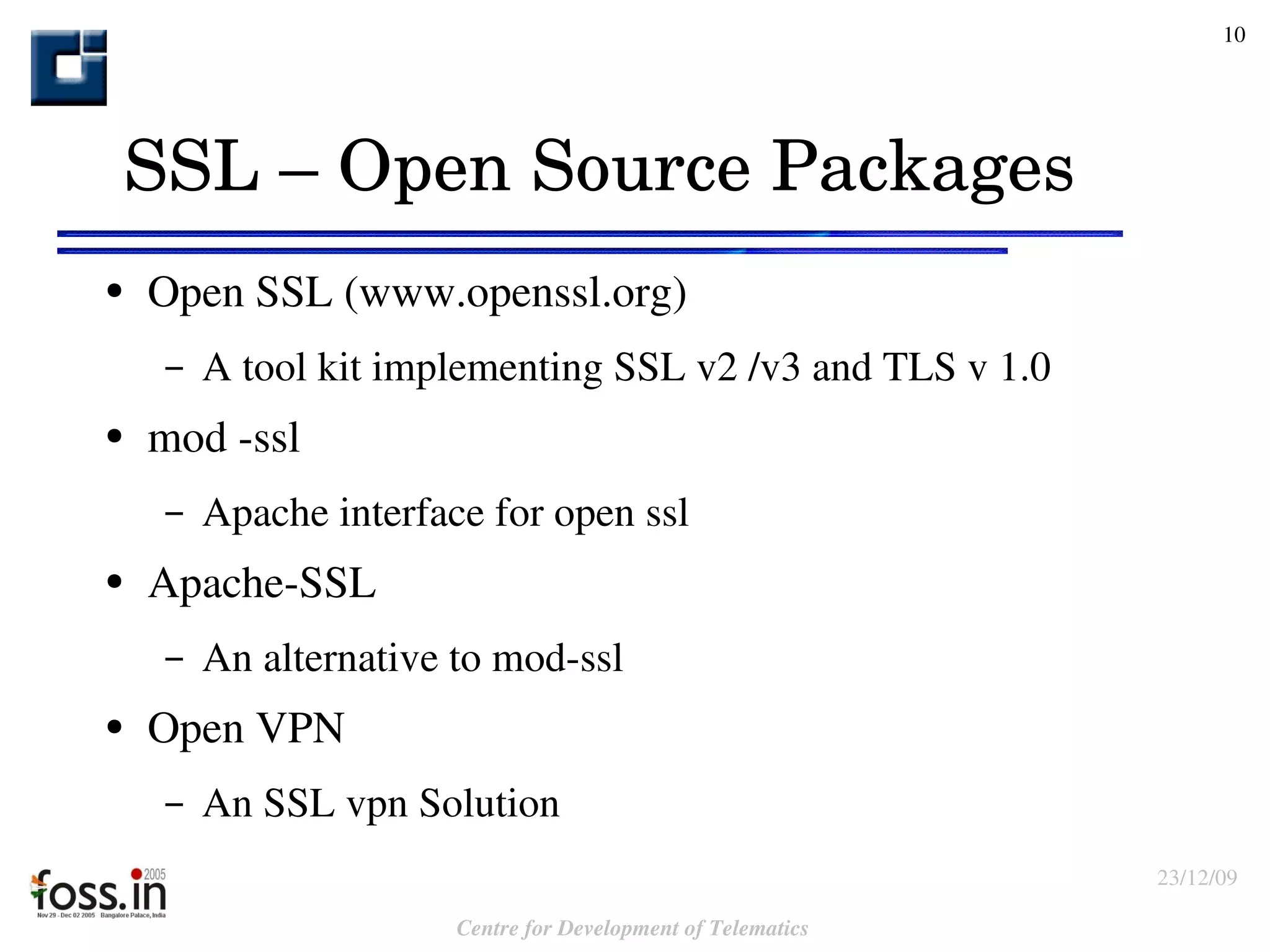 SSL – Open Source Packages Open SSL (www.openssl.org) A tool kit implementing SSL v2 /v3 and TLS v 1.0 mod -ssl Apache interface for open ssl Apache-SSL An alternative to mod-ssl Open VPN An SSL vpn Solution 