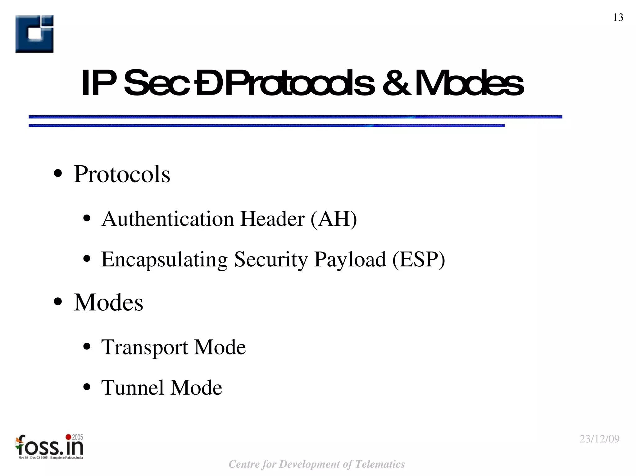 IP Sec – Protocols & Modes Protocols Authentication Header (AH) Encapsulating Security Payload (ESP) Modes Transport Mode Tunnel Mode 