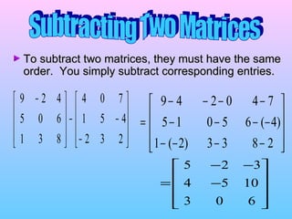 Subtracting Two Matrices To subtract two matrices, they must have the same order.  You simply subtract corresponding entries. 