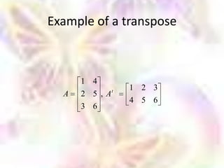 Example of a transpose



      1 4
               t   1 2 3
  A   2 5 ,A
                   4 5 6
      3 6
 