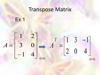 Transpose Matrix
    Ex 1


     1     2
                           T   1 3   1
A    3     0           A
      1 4                      2 0 4
               (3 2)                     (2 3)
 