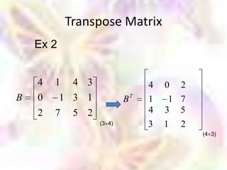 Transpose Matrix
    Ex 2


    4   1    4 3                4   0   2
B   0    1 3 1             BT   1    1 7
    2   7 5 2                   4   3 5
                   (3 4)        3   1   2
                                            (4 3)
 