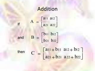 Addition
             a11 a12
       A
If           a 21 a 22

             b11 b12
and    B
             b 21 b 22

              a11 b11 a12 b12
then   C
              a 21 b 21 a 22 b22
 