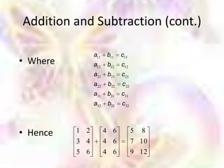 Addition and Subtraction (cont.)

                a11   b11    c11
• Where         a12   b12    c12
                a21   b21    c 21
                a22    b22   c 22
                a31   b31    c31
                a32    b32   c32



• Hence   1 2         4 6           5   8
          3 4         4 6           7 10
          5 6         4 6           9 12
 