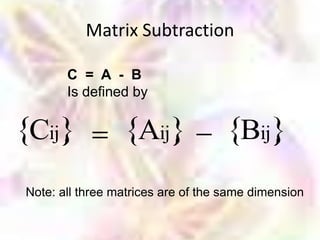 Matrix Subtraction

       C = A - B
       Is defined by

Cij                 Aij               Bij
Note: all three matrices are of the same dimension
 