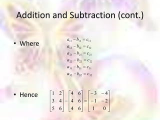 Addition and Subtraction (cont.)

                a11    b11   c11
• Where         a12    b12   c12
                a 21   b21   c 21
                a 22   b22   c 22
                a 31   b31   c31
                a 32   b32   c32



• Hence   1 2      4 6              3    4
          3 4      4 6               1    2
          5 6      4 6              1    0
 