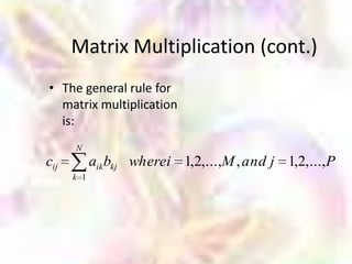 Matrix Multiplication (cont.)
• The general rule for
  matrix multiplication
  is:
      N
cij         aik bkj wherei 1,2,...,M , and j 1,2,...,P
      k 1
 