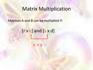 Matrix Multiplication
Matrices A and B can be multiplied if:

         [r x c] and [s x d]

                 c=s
 