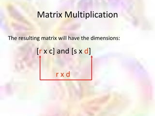 Matrix Multiplication

The resulting matrix will have the dimensions:

           [r x c] and [s x d]

                   rxd
 