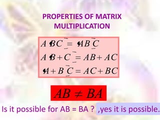 PROPERTIES OF MATRIX
               MULTIPLICATION

            A BC  AB C
            A B C AB AC
            A B C AC BC

                AB        BA
Is it possible for AB = BA ? ,yes it is possible.
 