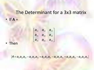 The Determinant for a 3x3 matrix
• If A =

                      a11   a12   a13
                      a21   a22   a23
                      a31   a32   a33
• Then


    A a11a22a33 a11a23a32 a12a23a31 a12a21a33 a13a21a32 a13a22a31
 