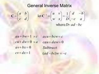 General Inverse Matrix
     a b                   1   u v   1 d     b
C                  let C
     c d                       w x   D c    a
                                where D ad bc


    au bw 1    c      acu bcw c
    cu dw 0    a      cau daw 0
    av bx 0           Subtract:
    cv dx 1           (ad bc) w      c
 