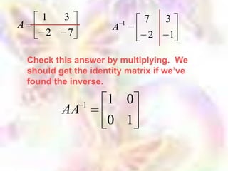 1     3                  7    3
A                       A   1
        2     7                  2    1

    Check this answer by multiplying. We
    should get the identity matrix if we’ve
    found the inverse.

                  1    1 0
            AA
                       0 1
 