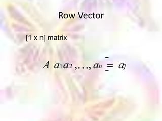 Row Vector

[1 x n] matrix


     A a1 a2 , , an    aj
 
