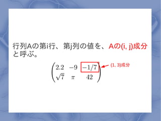行列Aの第i行、第j列の値を、Aの(i, j)成分
と呼ぶ。
                  (1, 3)成分
 