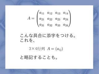 こんな具合に添字をつける。
これを、
  3×4行列

と略記することも。
 