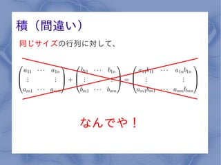 積（間違い）
同じサイズの行列に対して、




       なんでや！
 