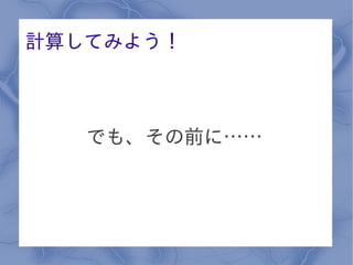 計算してみよう！



   でも、その前に……
 