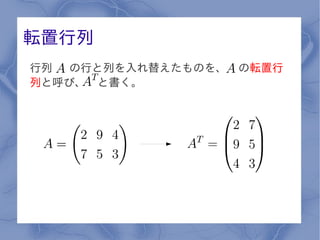 転置行列
行列  の行と列を入れ替えたものを、   の転置行
列と呼び、 と書く。
 