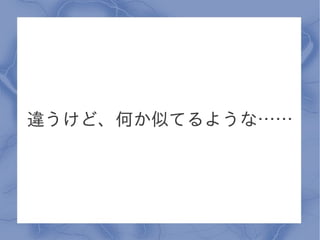違うけど、何か似てるような……
 