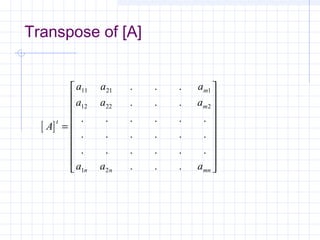 Transpose of [A]
[ ]A
a a a
a a a
a a a
t
m
m
n n mn
=


















11 21 1
12 22 2
1 2
. . .
. . .
. . . . . .
. . . . . .
. . . . . .
. . .
 