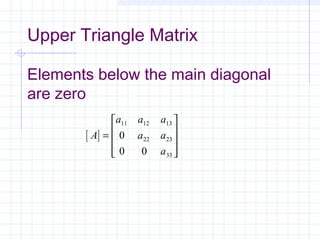 Upper Triangle Matrix
Elements below the main diagonal
are zero
[ ]A
a a a
a a
a
=










11 12 13
22 23
33
0
0 0
 