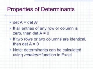 Properties of Determinants
• det A = det AT
• If all entries of any row or column is
zero, then det A = 0
• If two rows or two columns are identical,
then det A = 0
• Note: determinants can be calculated
using mdeterm function in Excel
 